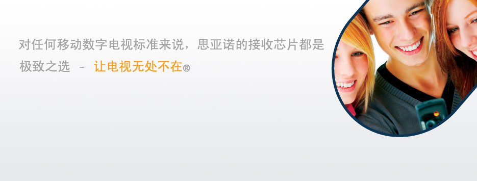 对任何移动数字电视标准来说，思亚诺的接收芯片都是极致之选-让电视无处不在®.