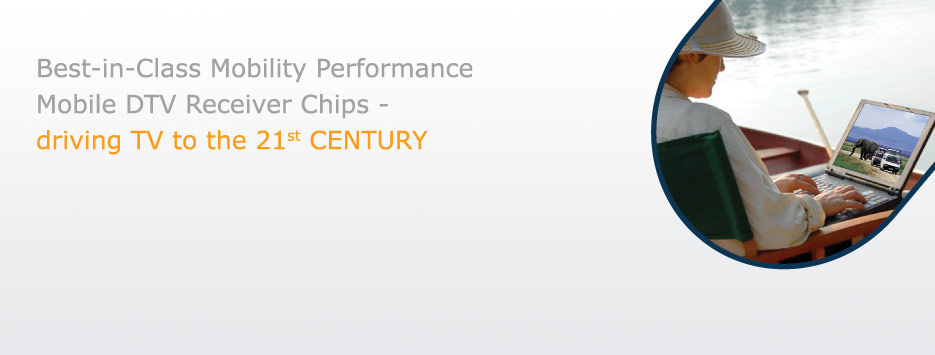 Best in Class Mobility Performance Mobile DTV Receiver Chips - driving TV to The 21st CENTURY